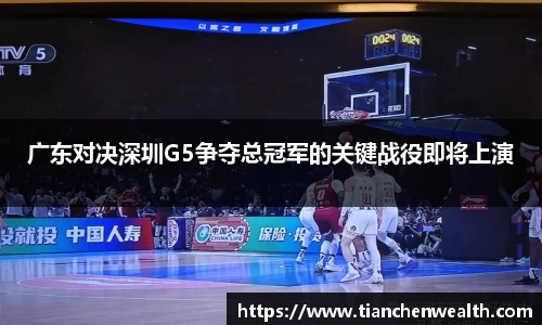 广东对决深圳G5争夺总冠军的关键战役即将上演