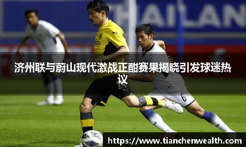 济州联与蔚山现代激战正酣赛果揭晓引发球迷热议